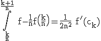 3$\rm \Bigint_{\frac{k}{n}}^{\frac{k+1}{n}} f-\frac{1}{n}f\(\frac{k}{n}\)=\frac{1}{2n^{2}} f'(c_{k})
